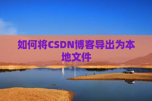 如何将CSDN博客导出为本地文件